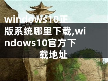 windows10正版系統(tǒng)哪里下載,windows10官方下載地址