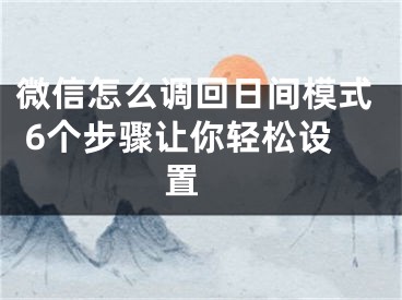 微信怎么調(diào)回日間模式 6個(gè)步驟讓你輕松設(shè)置 