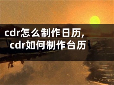 cdr怎么制作日歷,cdr如何制作臺歷