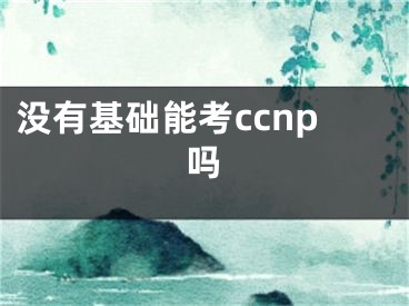 沒有基礎能考ccnp嗎