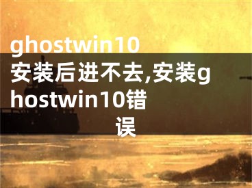 ghostwin10安裝后進(jìn)不去,安裝ghostwin10錯誤