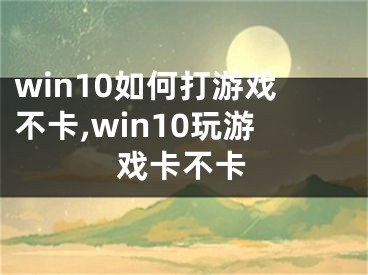 win10如何打游戲不卡,win10玩游戲卡不卡