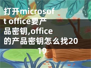 打開microsoft office要產(chǎn)品密鑰,office的產(chǎn)品密鑰怎么找2019