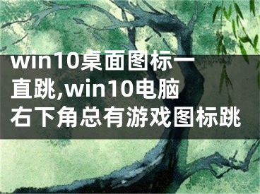 win10桌面圖標(biāo)一直跳,win10電腦右下角總有游戲圖標(biāo)跳