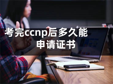 考完ccnp后多久能申請證書