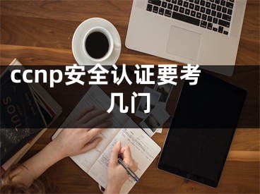 ccnp安全認(rèn)證要考幾門