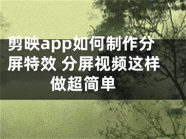 剪映app如何制作分屏特效 分屏視頻這樣做超簡單 