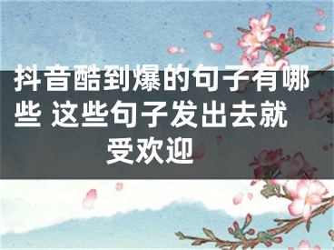 抖音酷到爆的句子有哪些 這些句子發(fā)出去就受歡迎 