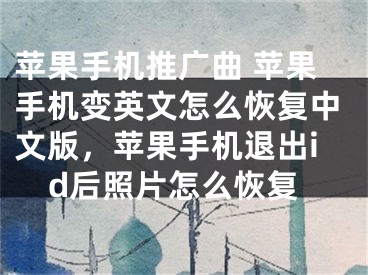 蘋果手機推廣曲 蘋果手機變英文怎么恢復中文版，蘋果手機退出id后照片怎么恢復