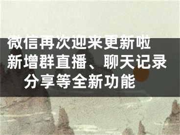 微信再次迎來更新啦 新增群直播、聊天記錄分享等全新功能 