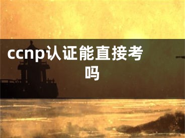 ccnp認(rèn)證能直接考嗎