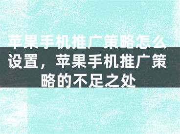 蘋果手機推廣策略怎么設(shè)置，蘋果手機推廣策略的不足之處