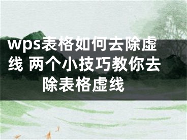 wps表格如何去除虛線 兩個小技巧教你去除表格虛線 