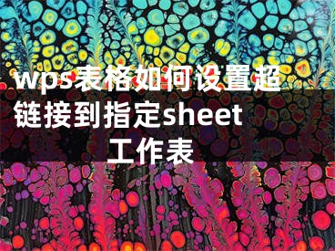 wps表格如何設(shè)置超鏈接到指定sheet工作表 