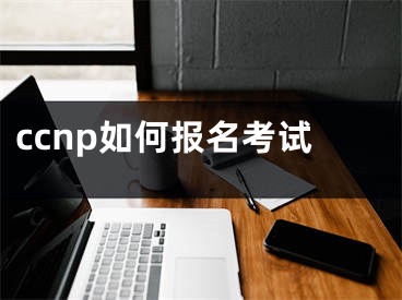 ccnp如何報(bào)名考試