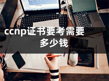 ccnp證書要考需要多少錢