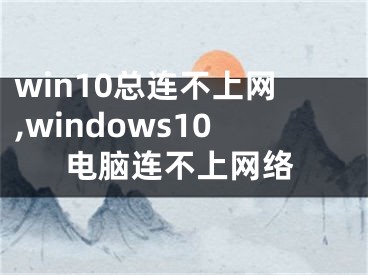 win10總連不上網(wǎng),windows10電腦連不上網(wǎng)絡(luò)