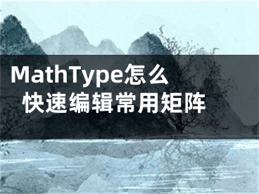 MathType怎么快速編輯常用矩陣 