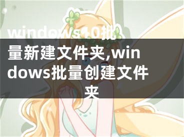 windows10批量新建文件夾,windows批量創(chuàng)建文件夾