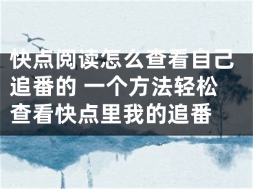 快點閱讀怎么查看自己追番的 一個方法輕松查看快點里我的追番 