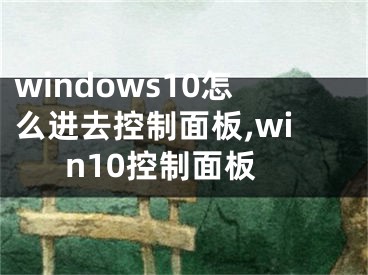 windows10怎么進(jìn)去控制面板,win10控制面板