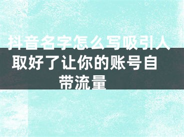 抖音名字怎么寫(xiě)吸引人 取好了讓你的賬號(hào)自帶流量 