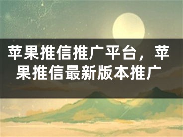 蘋果推信推廣平臺，蘋果推信最新版本推廣