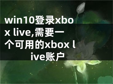 win10登錄xbox live,需要一個可用的xbox live賬戶