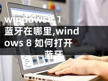 windows8.1藍牙在哪里,windows 8 如何打開藍牙