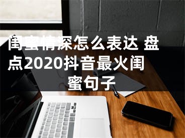 閨蜜情深怎么表達 盤點2020抖音最火閨蜜句子