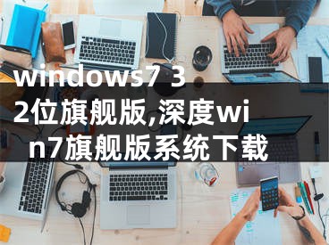 windows7 32位旗艦版,深度win7旗艦版系統(tǒng)下載