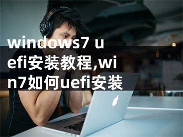 windows7 uefi安裝教程,win7如何uefi安裝