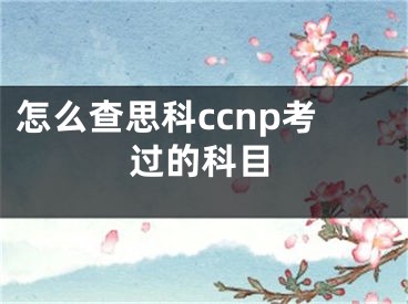 怎么查思科ccnp考過的科目