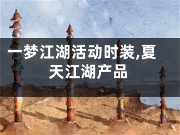 一夢江湖活動時裝,夏天江湖產(chǎn)品