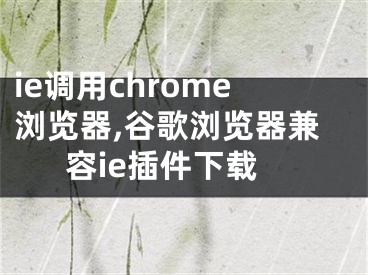 ie調(diào)用chrome瀏覽器,谷歌瀏覽器兼容ie插件下載