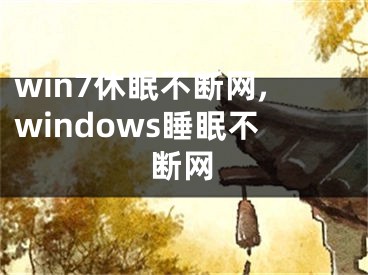 win7休眠不斷網(wǎng),windows睡眠不斷網(wǎng)