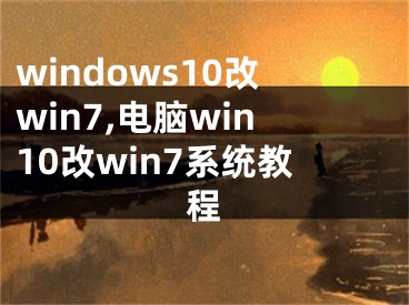 windows10改win7,電腦win10改win7系統(tǒng)教程