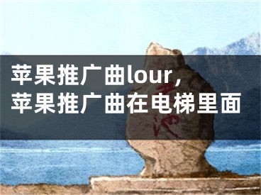 蘋果推廣曲lour，蘋果推廣曲在電梯里面