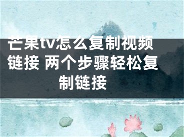 芒果tv怎么復(fù)制視頻鏈接 兩個步驟輕松復(fù)制鏈接 