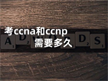 考ccna和ccnp需要多久