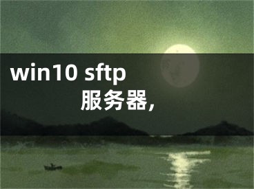 win10 sftp服務(wù)器,