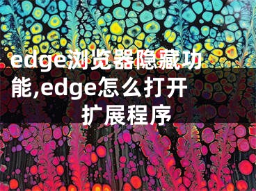 edge瀏覽器隱藏功能,edge怎么打開擴(kuò)展程序