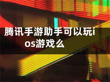 騰訊手游助手可以玩ios游戲么 