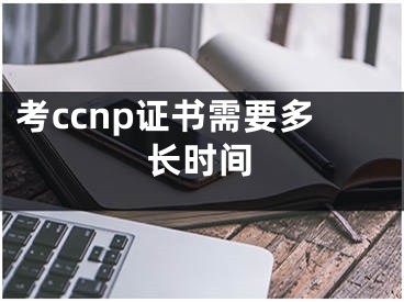 考ccnp證書需要多長時間