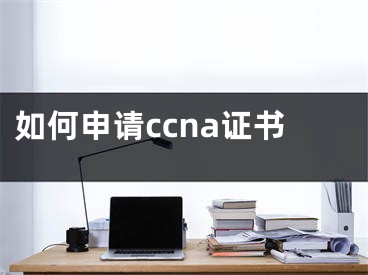 如何申請(qǐng)ccna證書