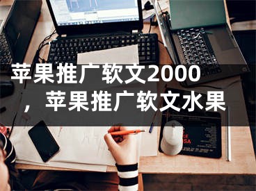 蘋(píng)果推廣軟文2000，蘋(píng)果推廣軟文水果