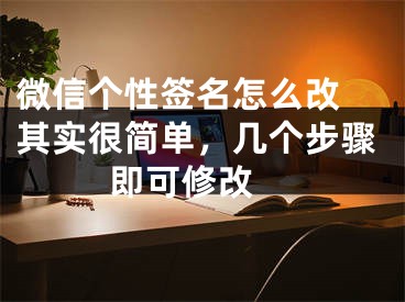 微信個性簽名怎么改 其實很簡單，幾個步驟即可修改 