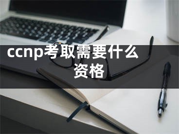 ccnp考取需要什么資格