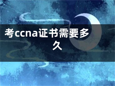 考ccna證書需要多久