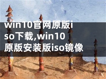 win10官網(wǎng)原版iso下載,win10原版安裝版iso鏡像